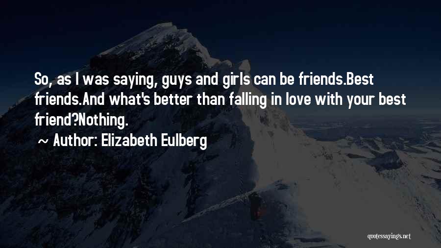 Elizabeth Eulberg Quotes: So, As I Was Saying, Guys And Girls Can Be Friends.best Friends.and What's Better Than Falling In Love With Your