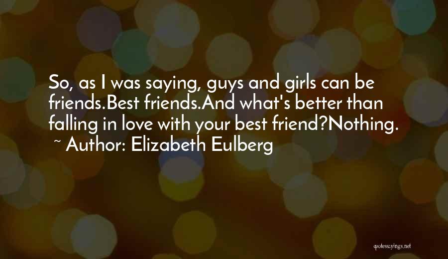 Elizabeth Eulberg Quotes: So, As I Was Saying, Guys And Girls Can Be Friends.best Friends.and What's Better Than Falling In Love With Your