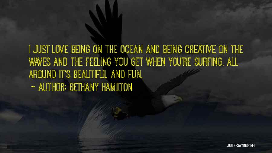 Bethany Hamilton Quotes: I Just Love Being On The Ocean And Being Creative On The Waves And The Feeling You Get When You're