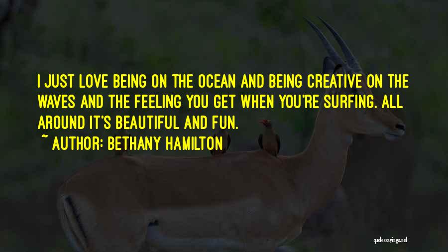 Bethany Hamilton Quotes: I Just Love Being On The Ocean And Being Creative On The Waves And The Feeling You Get When You're