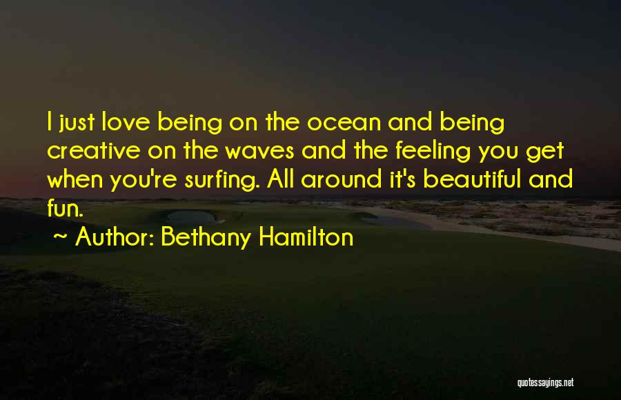 Bethany Hamilton Quotes: I Just Love Being On The Ocean And Being Creative On The Waves And The Feeling You Get When You're