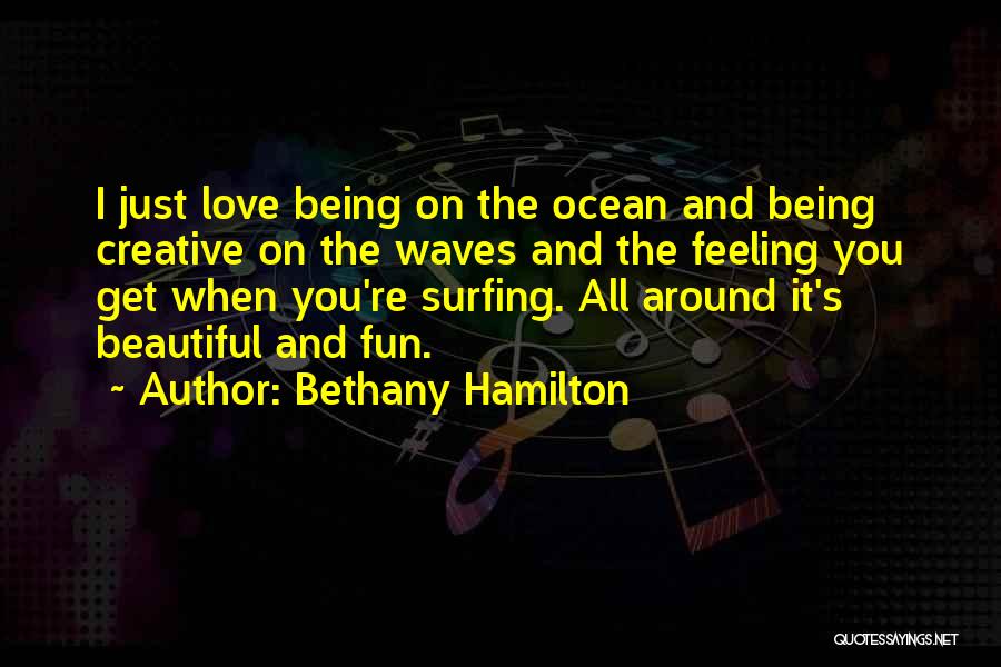 Bethany Hamilton Quotes: I Just Love Being On The Ocean And Being Creative On The Waves And The Feeling You Get When You're