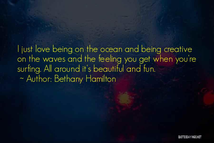 Bethany Hamilton Quotes: I Just Love Being On The Ocean And Being Creative On The Waves And The Feeling You Get When You're