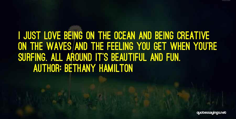 Bethany Hamilton Quotes: I Just Love Being On The Ocean And Being Creative On The Waves And The Feeling You Get When You're