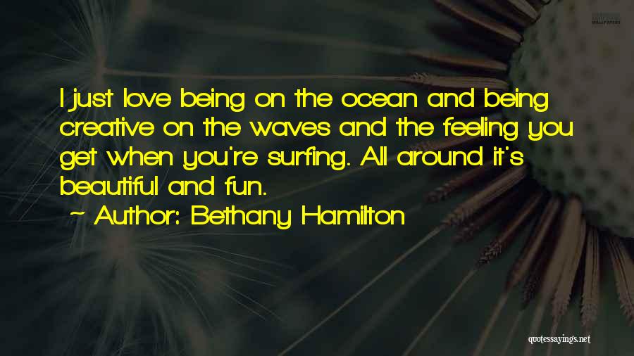 Bethany Hamilton Quotes: I Just Love Being On The Ocean And Being Creative On The Waves And The Feeling You Get When You're