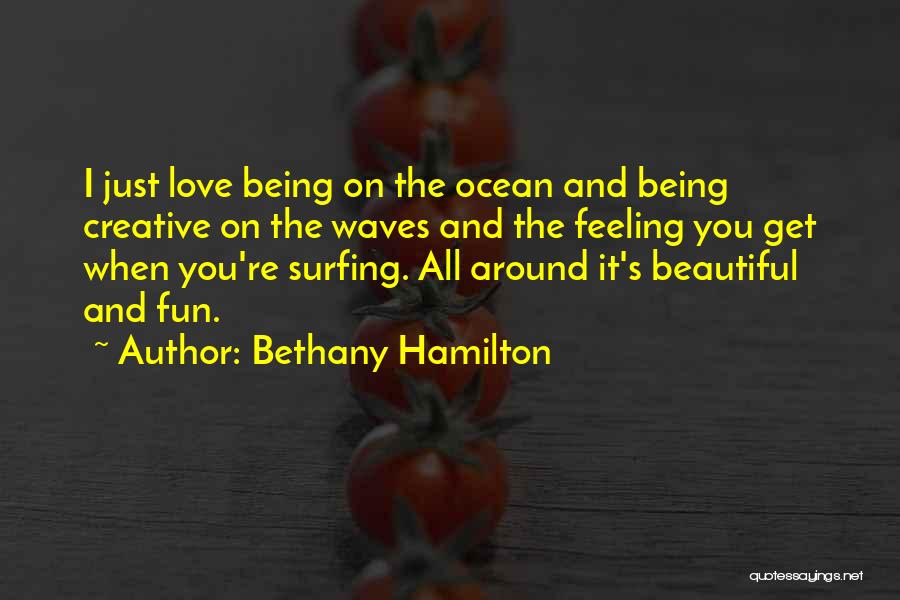 Bethany Hamilton Quotes: I Just Love Being On The Ocean And Being Creative On The Waves And The Feeling You Get When You're