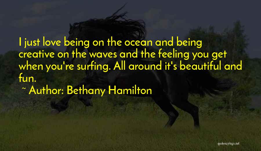 Bethany Hamilton Quotes: I Just Love Being On The Ocean And Being Creative On The Waves And The Feeling You Get When You're