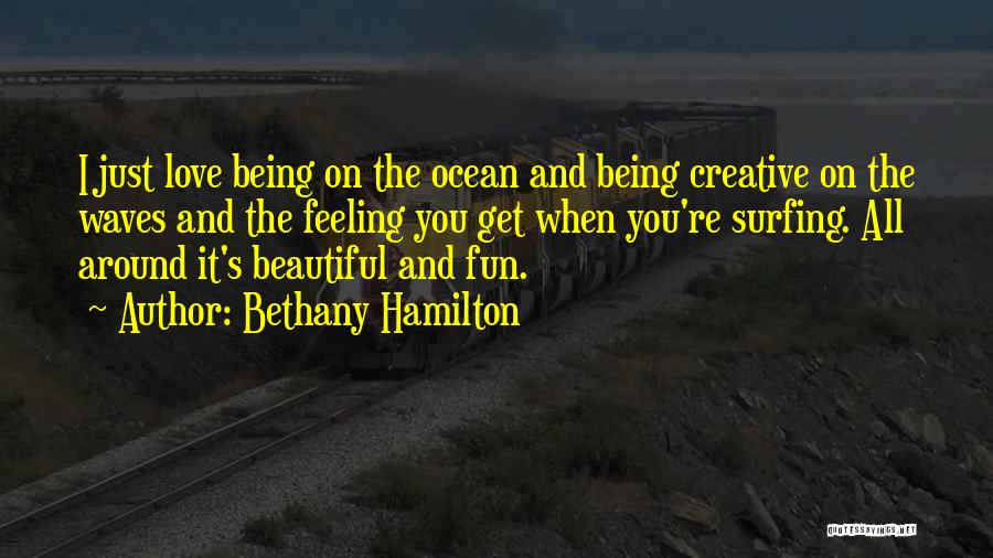 Bethany Hamilton Quotes: I Just Love Being On The Ocean And Being Creative On The Waves And The Feeling You Get When You're