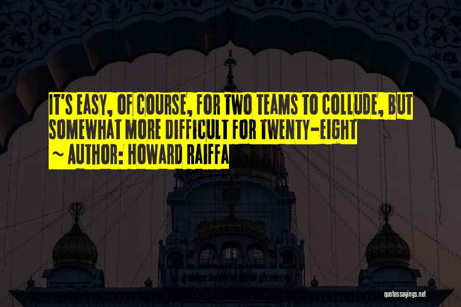 Howard Raiffa Quotes: It's Easy, Of Course, For Two Teams To Collude, But Somewhat More Difficult For Twenty-eight