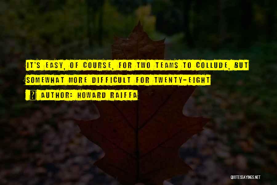 Howard Raiffa Quotes: It's Easy, Of Course, For Two Teams To Collude, But Somewhat More Difficult For Twenty-eight
