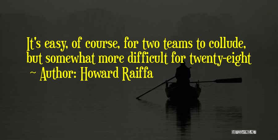 Howard Raiffa Quotes: It's Easy, Of Course, For Two Teams To Collude, But Somewhat More Difficult For Twenty-eight