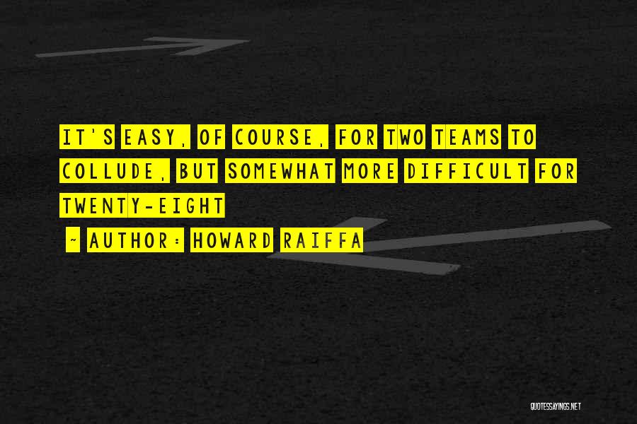 Howard Raiffa Quotes: It's Easy, Of Course, For Two Teams To Collude, But Somewhat More Difficult For Twenty-eight