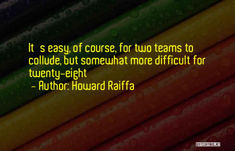 Howard Raiffa Quotes: It's Easy, Of Course, For Two Teams To Collude, But Somewhat More Difficult For Twenty-eight