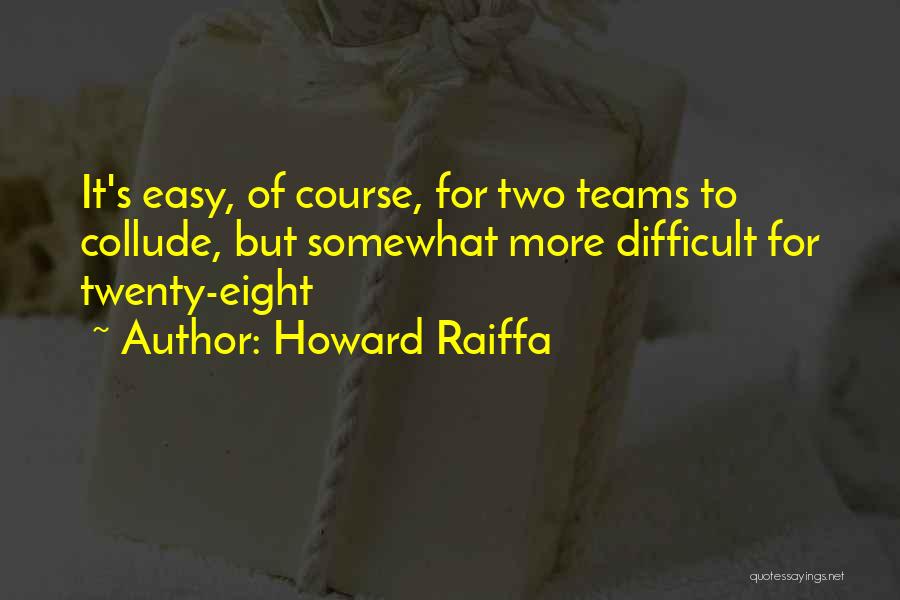 Howard Raiffa Quotes: It's Easy, Of Course, For Two Teams To Collude, But Somewhat More Difficult For Twenty-eight