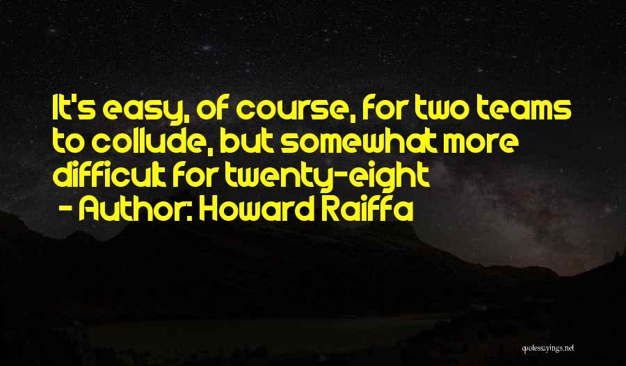 Howard Raiffa Quotes: It's Easy, Of Course, For Two Teams To Collude, But Somewhat More Difficult For Twenty-eight