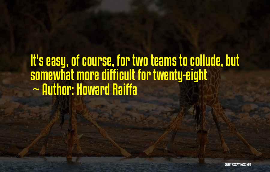 Howard Raiffa Quotes: It's Easy, Of Course, For Two Teams To Collude, But Somewhat More Difficult For Twenty-eight