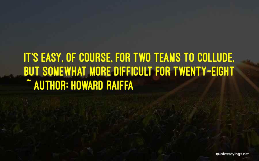 Howard Raiffa Quotes: It's Easy, Of Course, For Two Teams To Collude, But Somewhat More Difficult For Twenty-eight