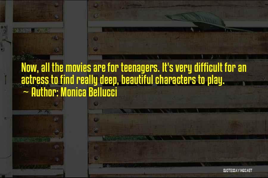 Monica Bellucci Quotes: Now, All The Movies Are For Teenagers. It's Very Difficult For An Actress To Find Really Deep, Beautiful Characters To