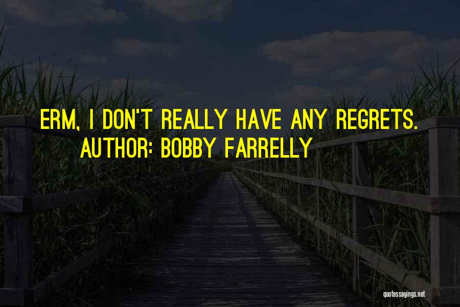 Bobby Farrelly Quotes: Erm, I Don't Really Have Any Regrets.