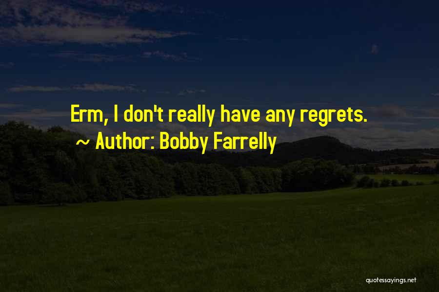 Bobby Farrelly Quotes: Erm, I Don't Really Have Any Regrets.