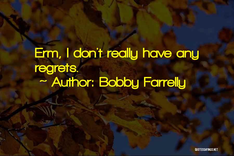 Bobby Farrelly Quotes: Erm, I Don't Really Have Any Regrets.