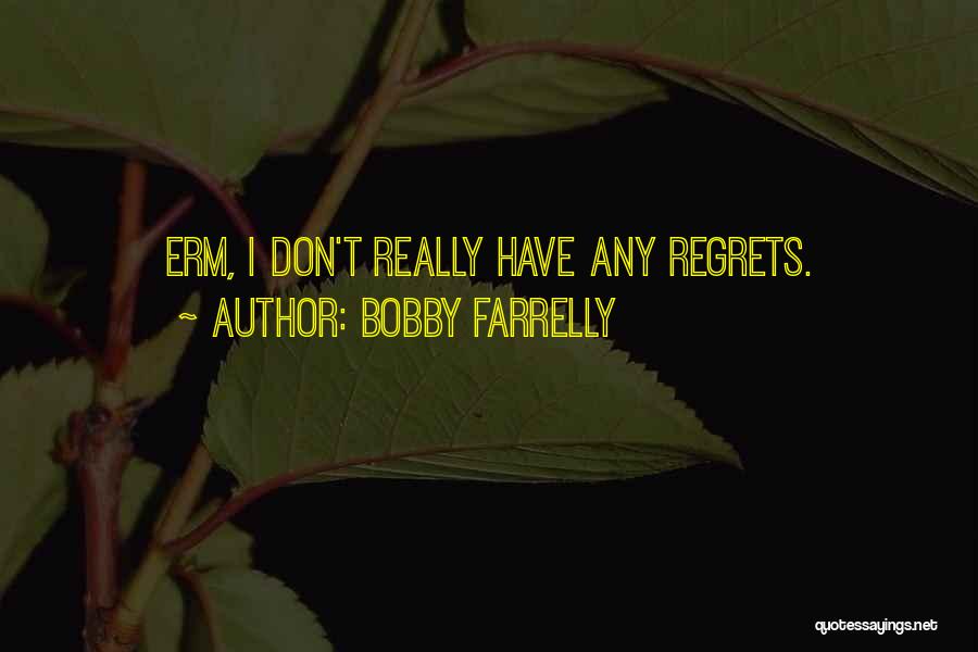 Bobby Farrelly Quotes: Erm, I Don't Really Have Any Regrets.