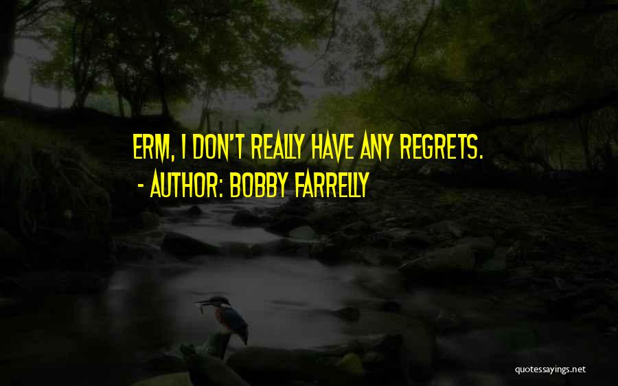 Bobby Farrelly Quotes: Erm, I Don't Really Have Any Regrets.