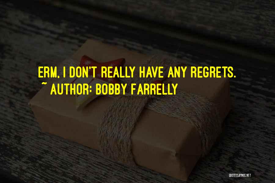 Bobby Farrelly Quotes: Erm, I Don't Really Have Any Regrets.