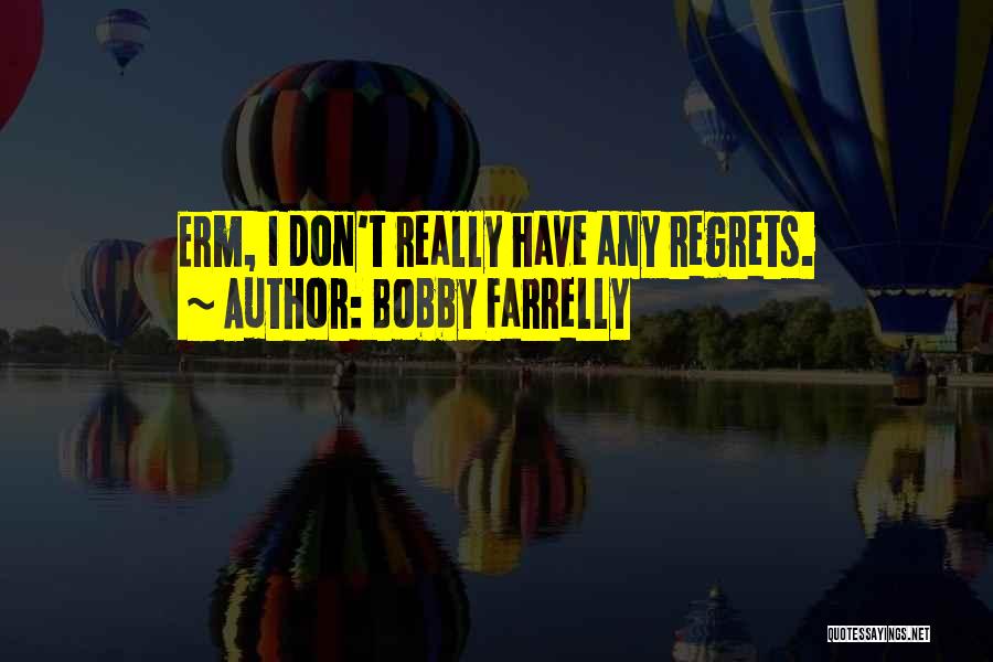 Bobby Farrelly Quotes: Erm, I Don't Really Have Any Regrets.
