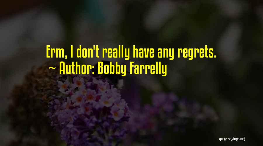 Bobby Farrelly Quotes: Erm, I Don't Really Have Any Regrets.