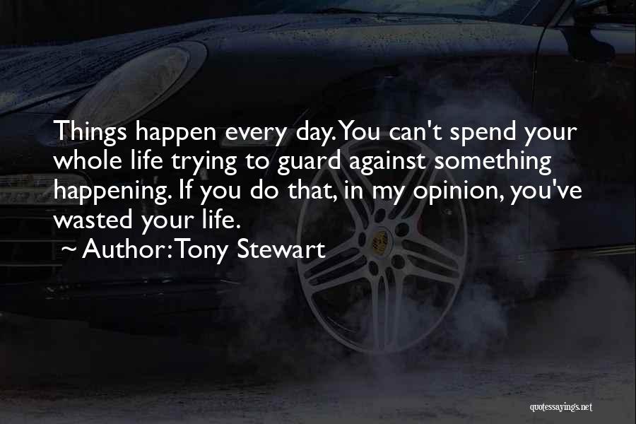 Tony Stewart Quotes: Things Happen Every Day. You Can't Spend Your Whole Life Trying To Guard Against Something Happening. If You Do That,