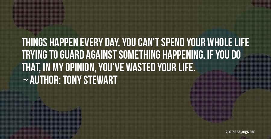 Tony Stewart Quotes: Things Happen Every Day. You Can't Spend Your Whole Life Trying To Guard Against Something Happening. If You Do That,