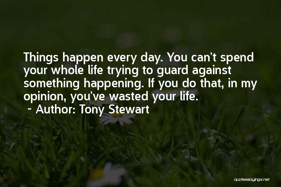 Tony Stewart Quotes: Things Happen Every Day. You Can't Spend Your Whole Life Trying To Guard Against Something Happening. If You Do That,