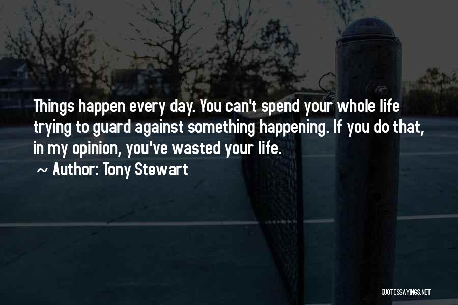 Tony Stewart Quotes: Things Happen Every Day. You Can't Spend Your Whole Life Trying To Guard Against Something Happening. If You Do That,