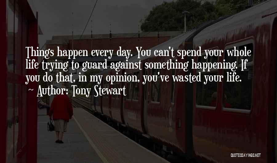 Tony Stewart Quotes: Things Happen Every Day. You Can't Spend Your Whole Life Trying To Guard Against Something Happening. If You Do That,