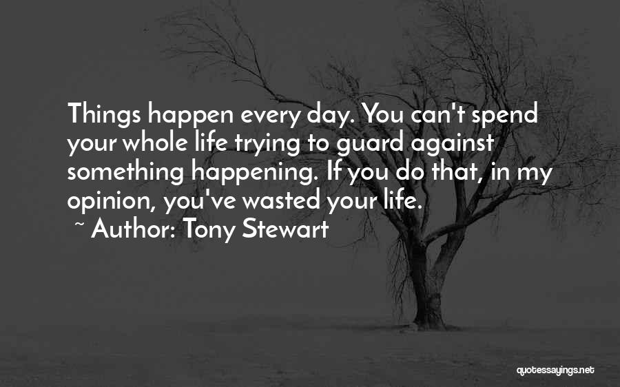 Tony Stewart Quotes: Things Happen Every Day. You Can't Spend Your Whole Life Trying To Guard Against Something Happening. If You Do That,