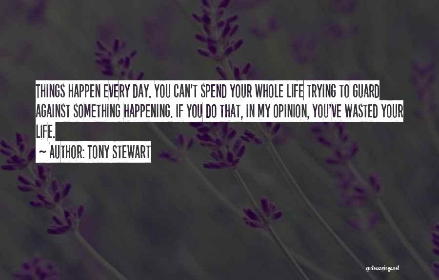 Tony Stewart Quotes: Things Happen Every Day. You Can't Spend Your Whole Life Trying To Guard Against Something Happening. If You Do That,