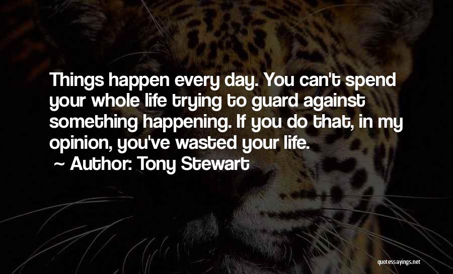 Tony Stewart Quotes: Things Happen Every Day. You Can't Spend Your Whole Life Trying To Guard Against Something Happening. If You Do That,