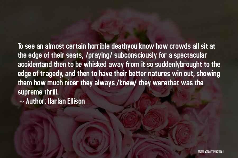 Harlan Ellison Quotes: To See An Almost Certain Horrible Deathyou Know How Crowds All Sit At The Edge Of Their Seats, /praying/ Subconsciously