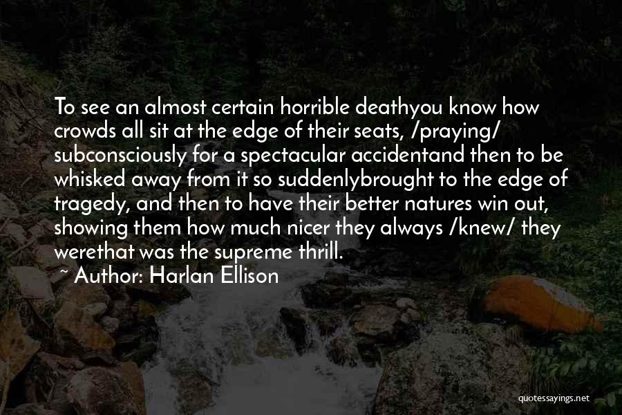 Harlan Ellison Quotes: To See An Almost Certain Horrible Deathyou Know How Crowds All Sit At The Edge Of Their Seats, /praying/ Subconsciously