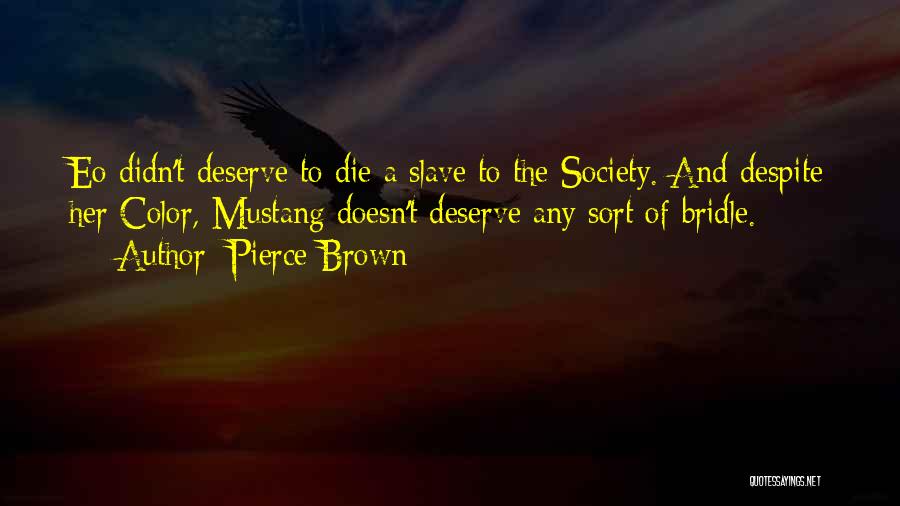 Pierce Brown Quotes: Eo Didn't Deserve To Die A Slave To The Society. And Despite Her Color, Mustang Doesn't Deserve Any Sort Of