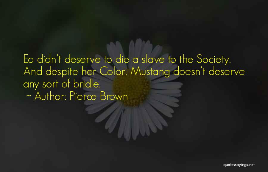 Pierce Brown Quotes: Eo Didn't Deserve To Die A Slave To The Society. And Despite Her Color, Mustang Doesn't Deserve Any Sort Of
