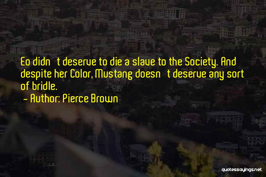 Pierce Brown Quotes: Eo Didn't Deserve To Die A Slave To The Society. And Despite Her Color, Mustang Doesn't Deserve Any Sort Of
