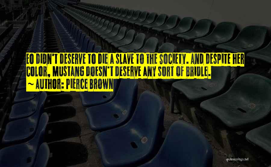 Pierce Brown Quotes: Eo Didn't Deserve To Die A Slave To The Society. And Despite Her Color, Mustang Doesn't Deserve Any Sort Of