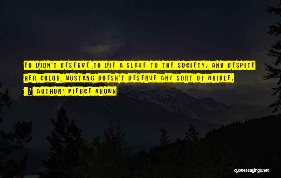 Pierce Brown Quotes: Eo Didn't Deserve To Die A Slave To The Society. And Despite Her Color, Mustang Doesn't Deserve Any Sort Of