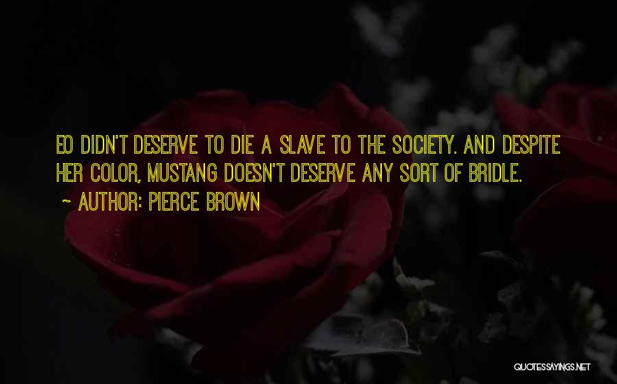 Pierce Brown Quotes: Eo Didn't Deserve To Die A Slave To The Society. And Despite Her Color, Mustang Doesn't Deserve Any Sort Of