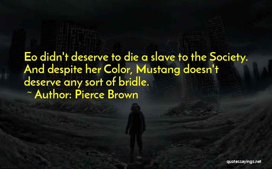 Pierce Brown Quotes: Eo Didn't Deserve To Die A Slave To The Society. And Despite Her Color, Mustang Doesn't Deserve Any Sort Of