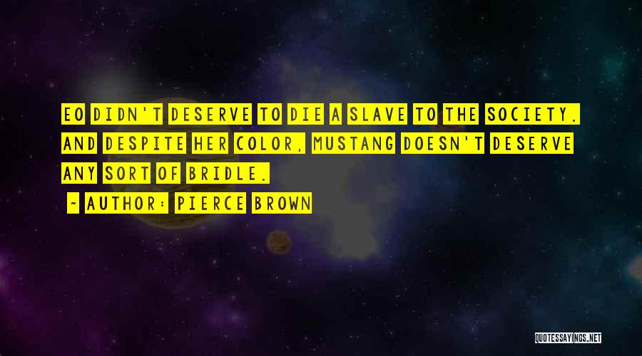 Pierce Brown Quotes: Eo Didn't Deserve To Die A Slave To The Society. And Despite Her Color, Mustang Doesn't Deserve Any Sort Of