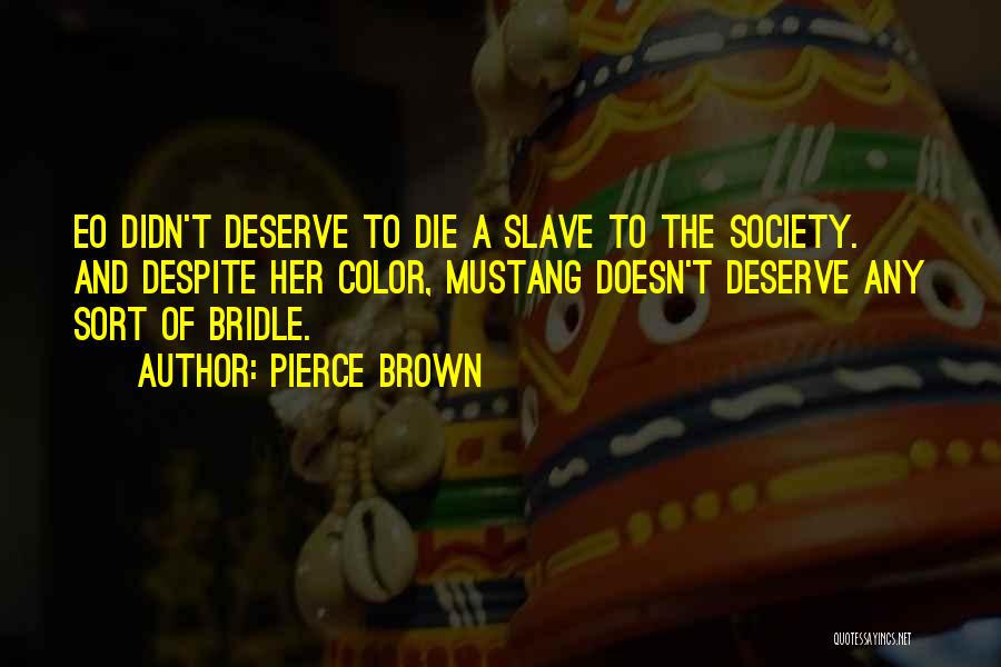 Pierce Brown Quotes: Eo Didn't Deserve To Die A Slave To The Society. And Despite Her Color, Mustang Doesn't Deserve Any Sort Of