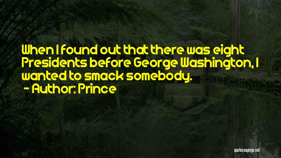 Prince Quotes: When I Found Out That There Was Eight Presidents Before George Washington, I Wanted To Smack Somebody.